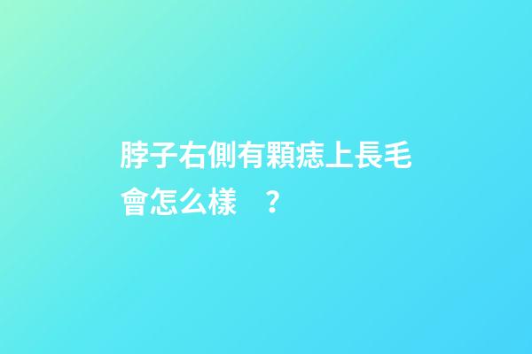 脖子右側有顆痣上長毛會怎么樣？